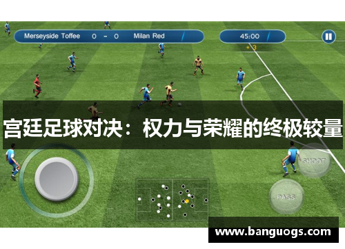 宫廷足球对决：权力与荣耀的终极较量