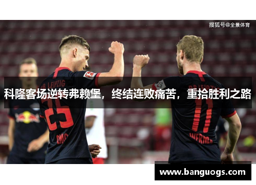科隆客场逆转弗赖堡，终结连败痛苦，重拾胜利之路