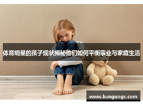 体育明星的孩子现状揭秘他们如何平衡事业与家庭生活