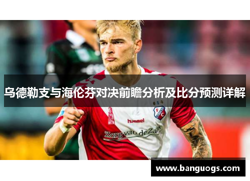 乌德勒支与海伦芬对决前瞻分析及比分预测详解