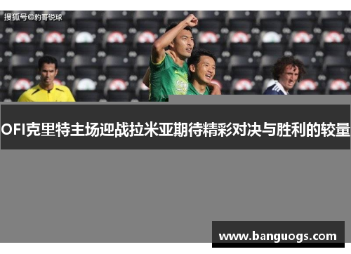 OFI克里特主场迎战拉米亚期待精彩对决与胜利的较量