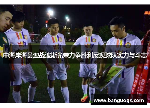 中海岸海员迎战波斯光荣力争胜利展现球队实力与斗志