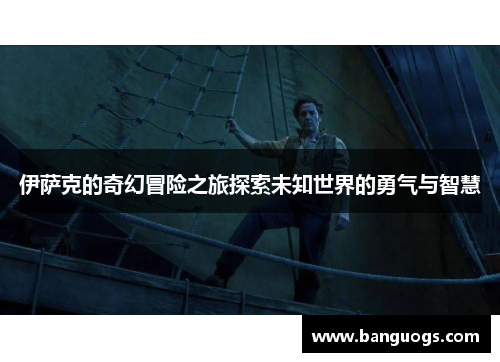 伊萨克的奇幻冒险之旅探索未知世界的勇气与智慧