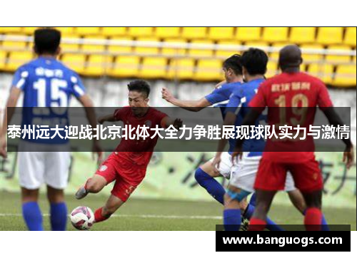 泰州远大迎战北京北体大全力争胜展现球队实力与激情