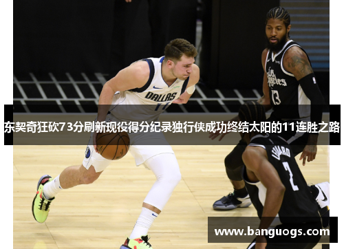 东契奇狂砍73分刷新现役得分纪录独行侠成功终结太阳的11连胜之路