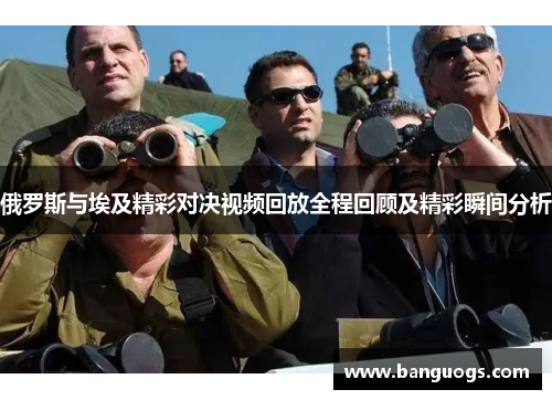 俄罗斯与埃及精彩对决视频回放全程回顾及精彩瞬间分析
